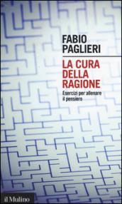 La cura della ragione. Esercizi per allenare il pensiero