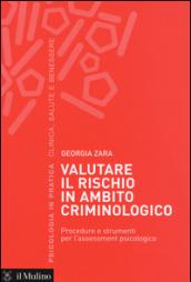 Valutare il rischio in ambito criminologico. Procedure e strumenti per l'assessement psicologico