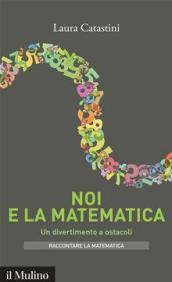 Noi e la matematica. Un divertimento a ostacoli