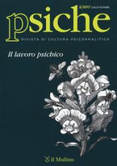 Psiche. Rivista di cultura psicoanalitica (2017). 2: Il lavoro psichico (Luglio-Dicembre)