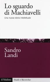 Lo sguardo di Machiavelli. Una nuova storia intellettuale