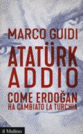 Atatürk addio. Come Erdogan ha cambiato la Turchia