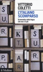 L'italiano scomparso. Grammatica della lingua che non c'è più