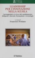 Leadership per l'innovazione nella scuola. I protagonisti e le leve del cambiamento: dirigenti e docenti, formazione e tecnologie