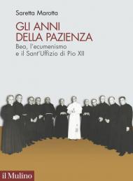 Gli anni della pazienza. Bea, l'ecumenismo e il Sant'Uffizio di Pio XII