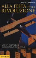 Alla festa della rivoluzione. Artisti e libertari con D'Annunzio a Fiume. Nuova ediz.