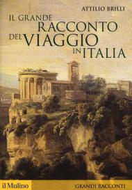 Il grande racconto del viaggio in Italia. Itinerari di ieri per viaggiatori di oggi