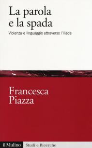 La parola e la spada. Violenza e linguaggio attraverso l'Iliade