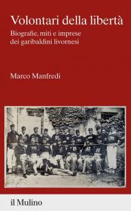 Volontari della libertà. Biografie, miti e imprese dei garibaldini livornesi