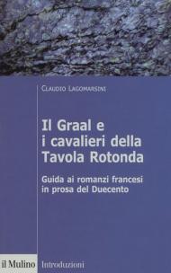 Il Graal e i cavalieri della Tavola Rotonda. Guida ai romanzi francesi in prosa del Duecento