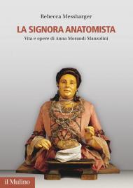 La Signora Anatomista. Vita e opere di Anna Morandi Manzolini