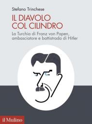 Il diavolo col cilindro. La Turchia di Franz von Papen, ambasciatore e battistrada di Hitler