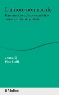 L' amore non uccide. Femminicidio e discorso pubblico: cronaca, tribunali, politiche