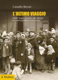 L' ultimo viaggio. Dalle leggi razziste alla Shoah. La storiografia, le memorie