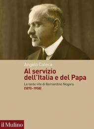 Al servizio dell'Italia e del Papa. Le tante vite di Bernardino Nogara (1870-1958)