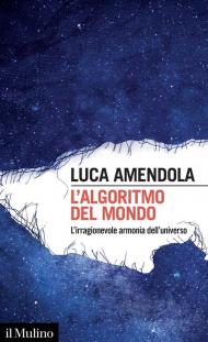 L' algoritmo del mondo. L'irragionevole armonia dell'universo