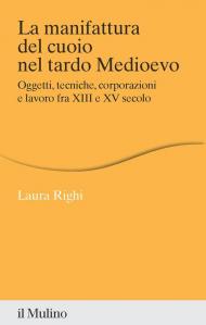 La manifattura del cuoio nel tardo Medioevo. Oggetti, tecniche, corporazioni e lavoro fra XIII e XV secolo