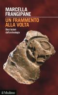 Un frammento alla volta. Dieci lezioni dall'archeologia