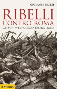 Ribelli contro Roma. Gli schiavi, Spartaco, l'altra Italia