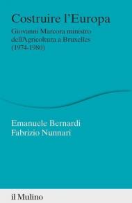 Costruire l'Europa. Giovanni Marcora ministro dell'Agricoltura a Bruxelles (1974-1980)