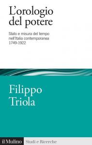 L'orologio del potere. Stato e misura del tempo nell'Italia contemporanea 1749-1922