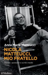 Nicola Matteucci, mio fratello. Ricordi, epistolari e scritti inediti