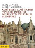 Così belle così vicine: viaggio insolito nelle città dell'Italia medievale