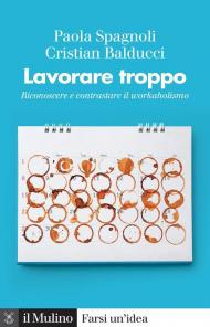 Lavorare troppo. Riconoscere e contrastare il workaholismo