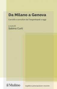 Da Milano a Genova. Corrotti e corruttori da Tangentopoli a oggi