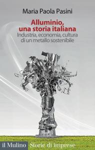 Alluminio, una storia italiana. Industria, economia, cultura di un metallo sostenibile