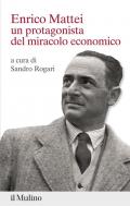 Enrico Mattei. Un protagonista del miracolo economico