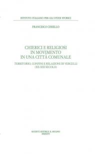 Chierici e religiosi in movimento in una città comunale. Territorio, confini e relazioni di Vercelli (XII-XIII secolo)
