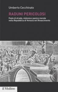 Raduni pericolosi. Feste di strada, violenza e panico morale nella Repubblica di Venezia nel Rinascimento
