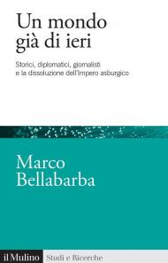 Un mondo già di ieri. Storici, diplomatici, giornalisti e la dissoluzione dell'impero asburgico