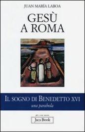 Gesù a Roma. Il sogno di Benedetto XVI. Una parabola