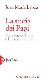 La storia dei papi. Tra il regno di Dio e le passioni terrene