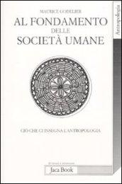 Al fondamento delle società umane. Ciò che ci insegna l'antropologia