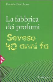 La fabbrica dei profumi. Seveso, 40 anni fa