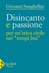 Disincanto e passione. Per un'etica civile nei «tempi bui»