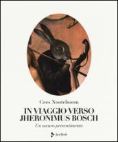 In viaggio verso Jheronimus Bosch. Ediz. illustrata