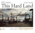 This hard land. Sulle strade di Springsteen. Ediz. illustrata