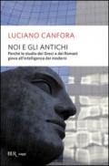 Noi e gli antichi. Perché lo studio dei Greci e dei Romani giova all'intelligenza dei moderni