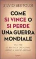 Come si vince o si perde una guerra mondiale. 1914-1918. Le battaglie che hanno deciso il nostro destino