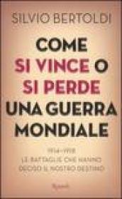 Come si vince o si perde una guerra mondiale. 1914-1918. Le battaglie che hanno deciso il nostro destino