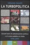 Turbopolitica. Sessant'anni di comunicazione politica e di scena pubblica in Italia: 1945-2005 (La)