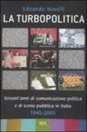 Turbopolitica. Sessant'anni di comunicazione politica e di scena pubblica in Italia: 1945-2005 (La)