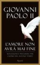 L'amore non avrà mai fine. Riflessioni e preghiere per l'uomo del nostro tempo