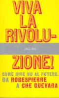 Viva la rivoluzione! Come dire no al potere. Da Robespierre a Che Guevara