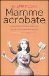 Mamme acrobate. In equilibrio sul filo della vita senza rinunciare alla felicità