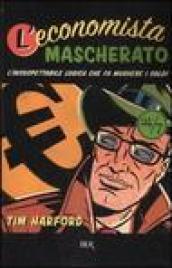 L'economista mascherato. L'insospettabile logica che fa muovere i soldi